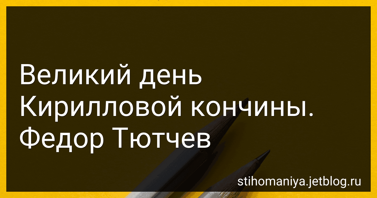 Великий день Кирилловой кончины. Федор Тютчев preview