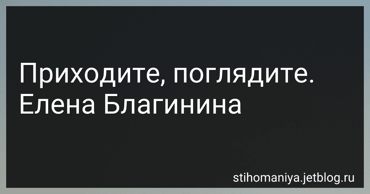 Приходите, поглядите. Елена Благинина preview