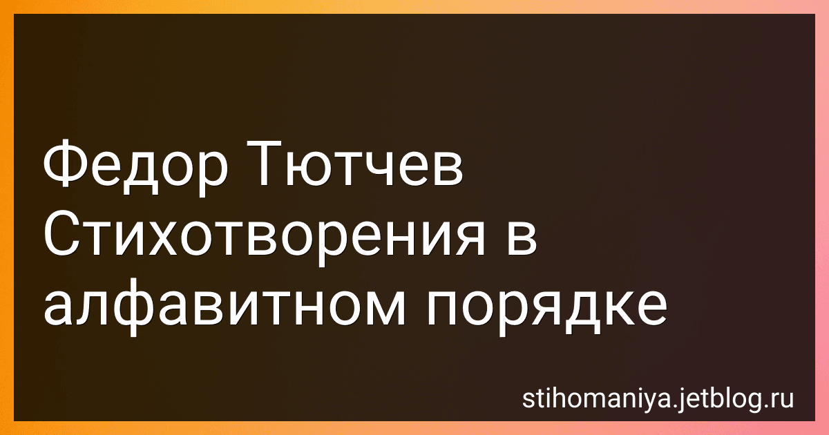 Федор Тютчев Стихотворения в алфавитном порядке preview
