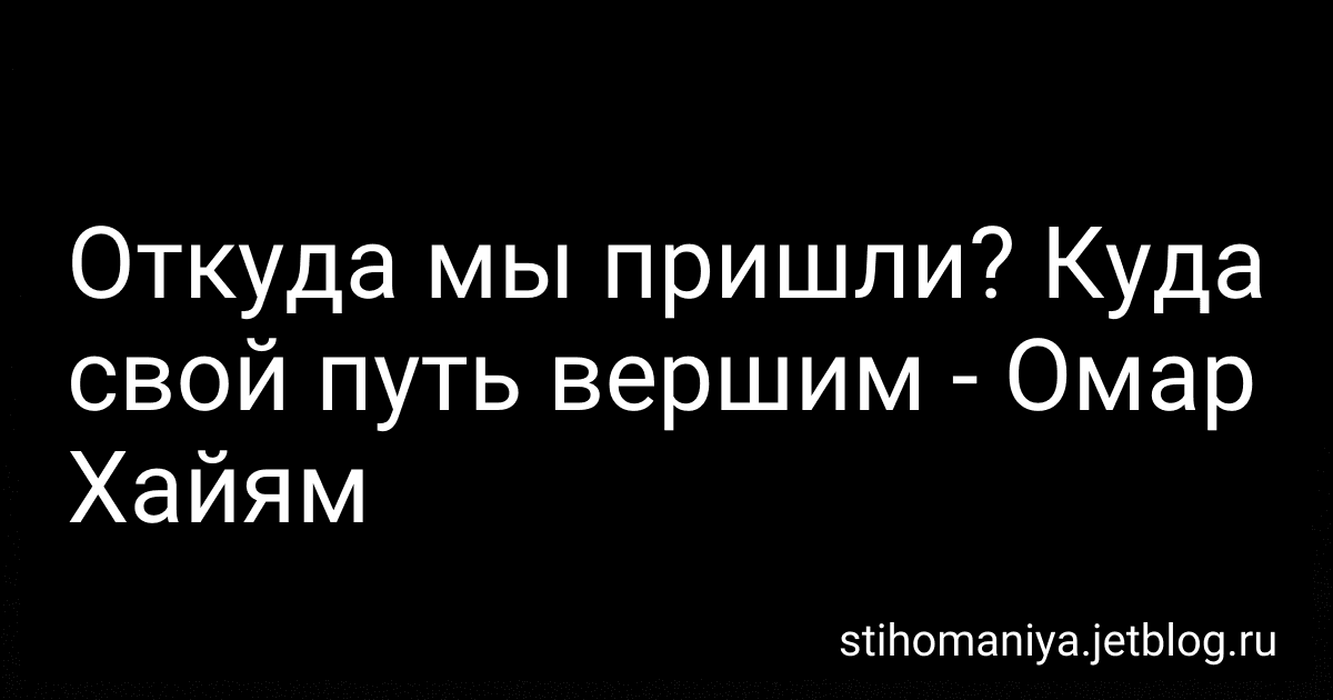 Откуда мы пришли? Куда свой путь вершим - Омар Хайям preview