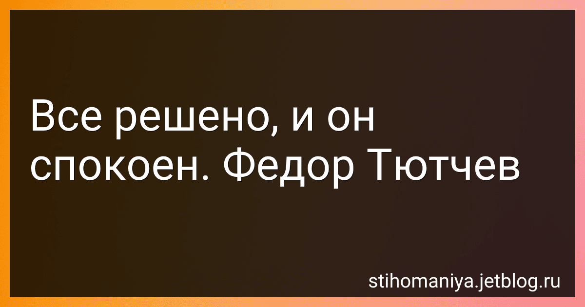 Все решено, и он спокоен. Федор Тютчев preview