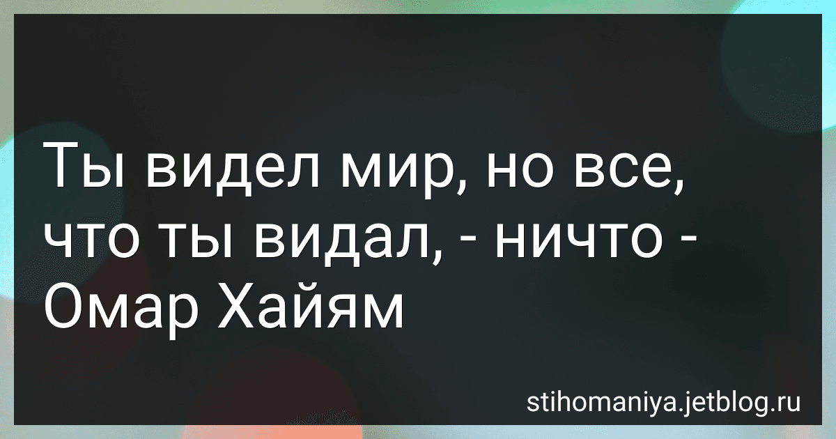 Ты видел мир, но все, что ты видал, - ничто - Омар Хайям preview