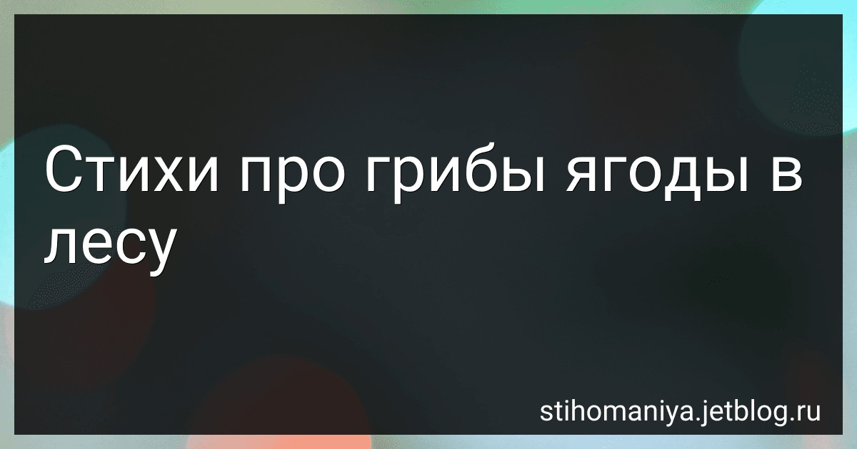 Стихи про грибы ягоды в лесу preview