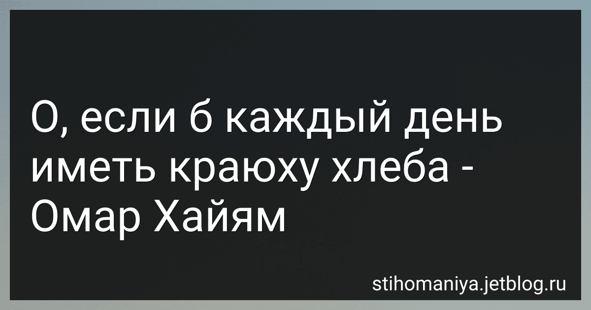 О, если б каждый день иметь краюху хлеба - Омар Хайям preview