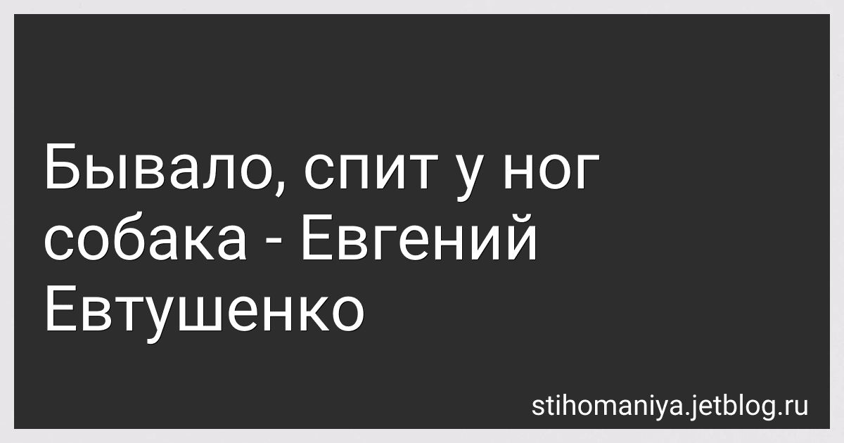 Бывало, спит у ног собака - Евгений Евтушенко preview