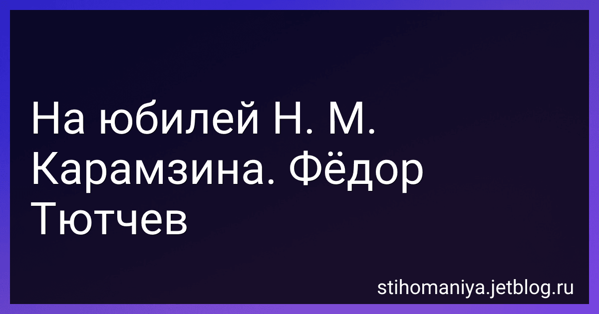 На юбилей Н. М. Карамзина. Фёдор Тютчев preview
