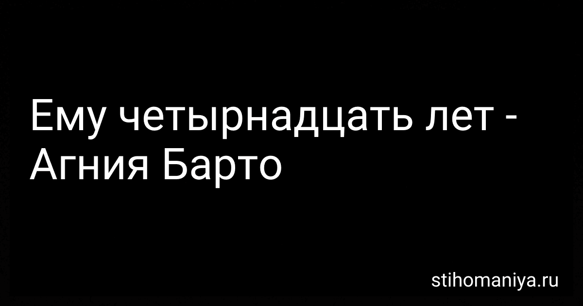 Ему четырнадцать лет - Агния Барто image
