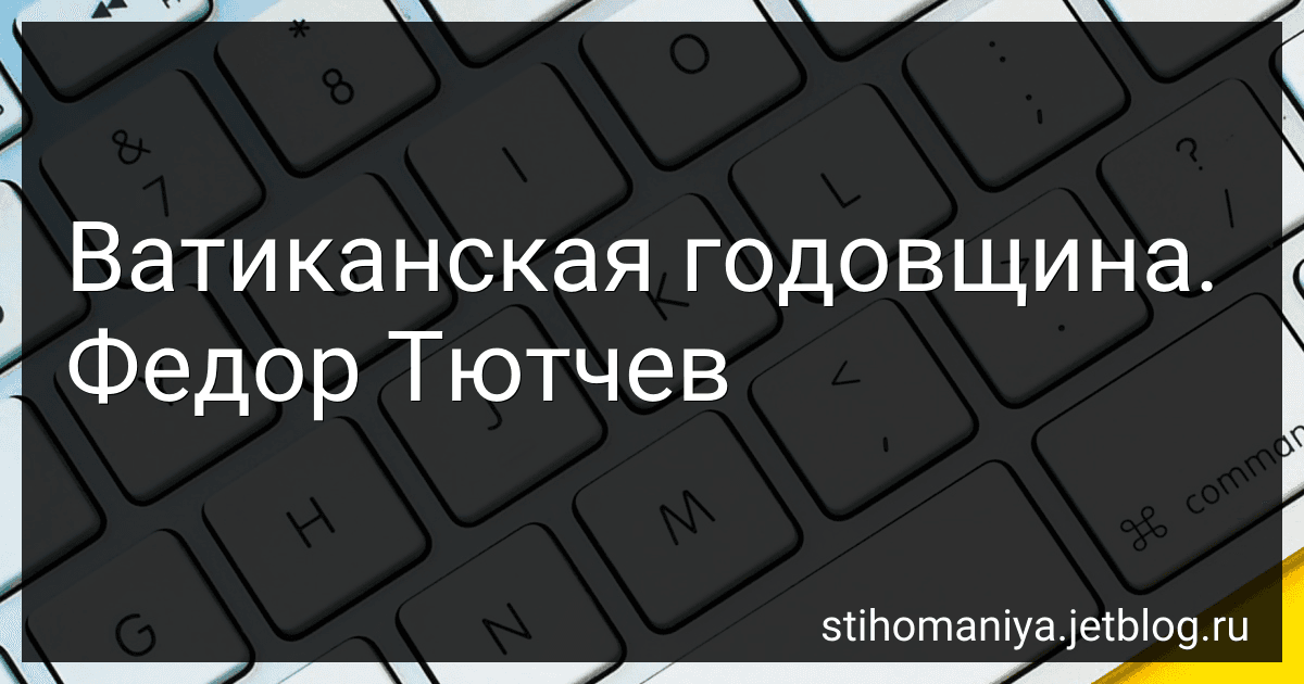 Ватиканская годовщина. Федор Тютчев preview