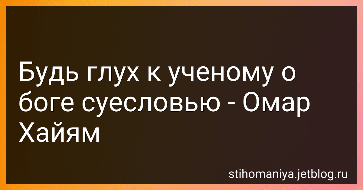 Будь глух к ученому о боге суесловью - Омар Хайям preview