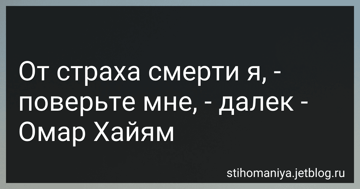 От страха смерти я, - поверьте мне, - далек - Омар Хайям preview