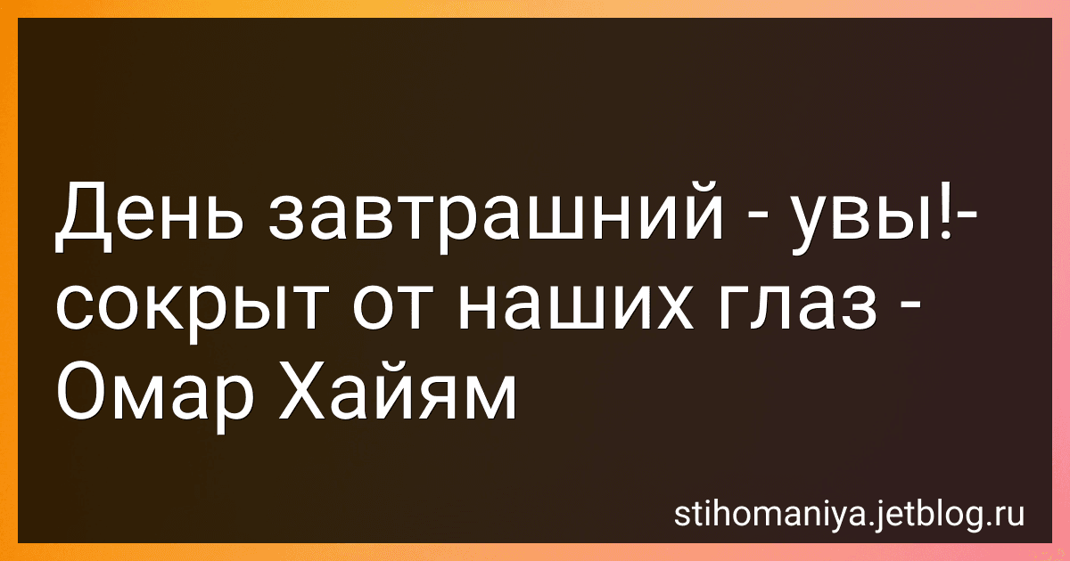 День завтрашний - увы!- сокрыт от наших глаз - Омар Хайям preview