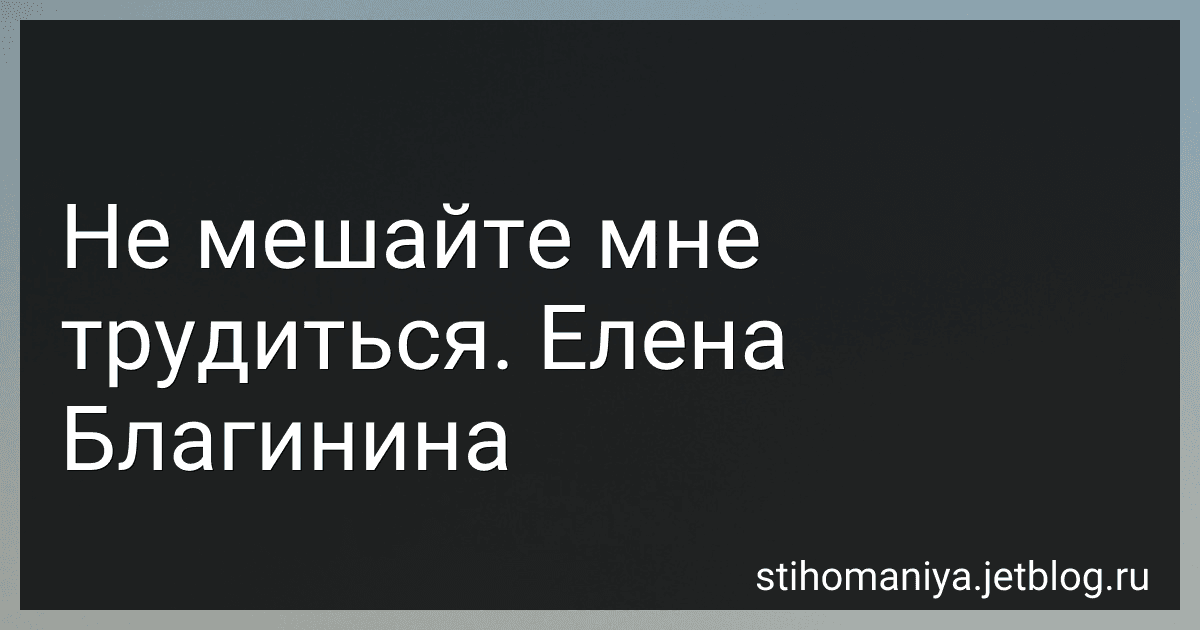 Не мешайте мне трудиться. Елена Благинина preview