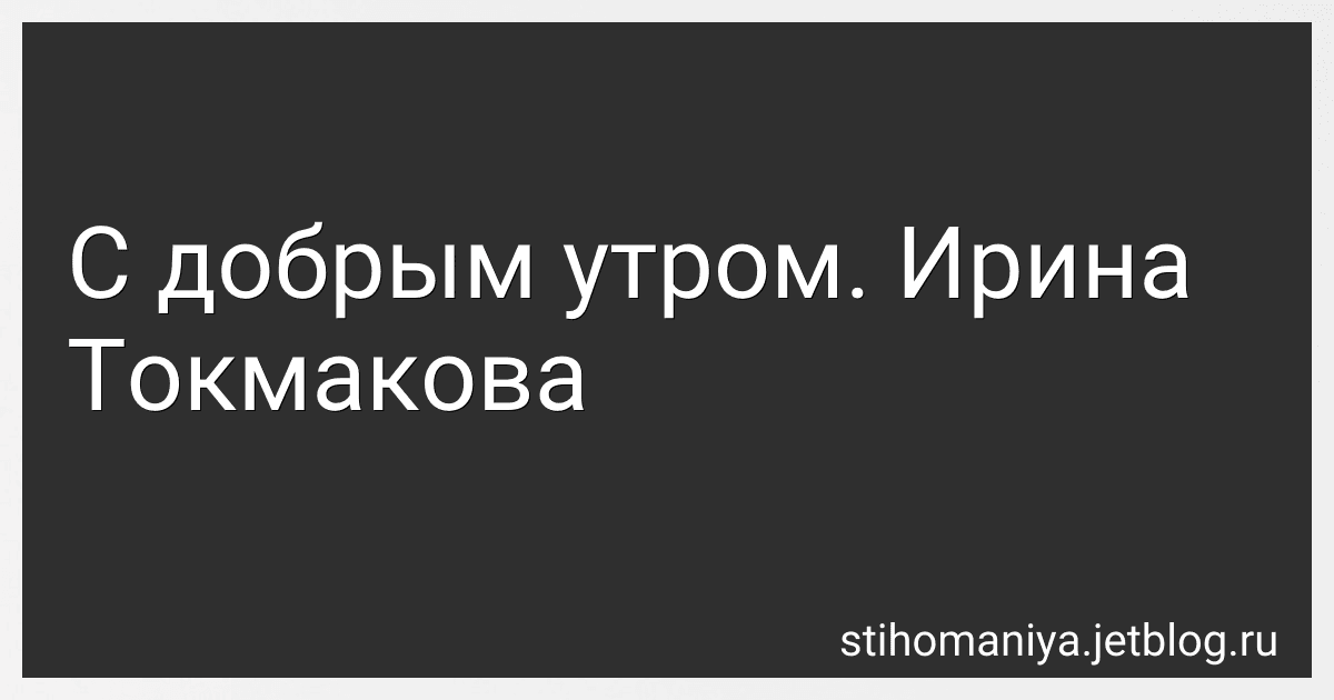 С добрым утром. Ирина Токмакова preview