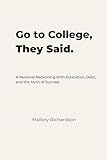 Go to College, They Said.: A Personal Reckoning With Education, Debt, and the Myth of Success