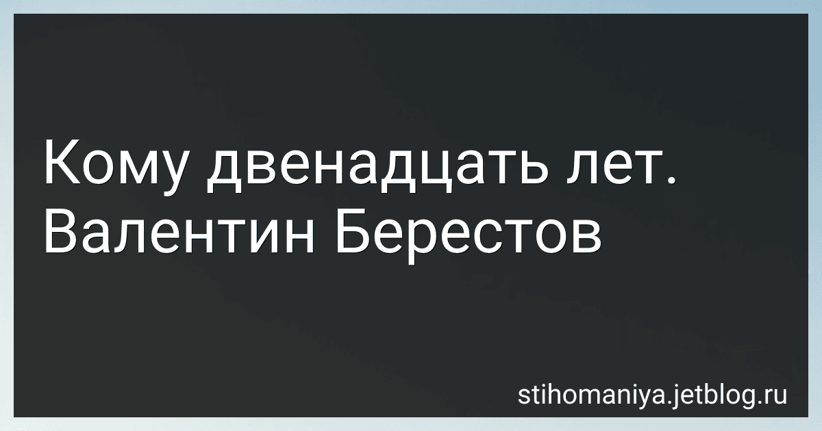Кому двенадцать лет. Валентин Берестов preview