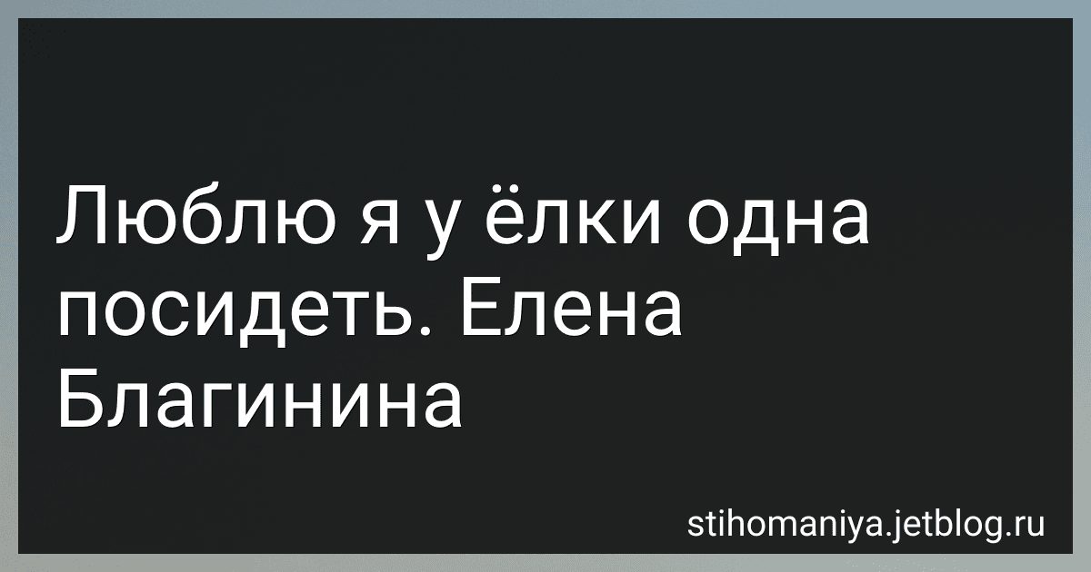 Люблю я у ёлки одна посидеть. Елена Благинина preview