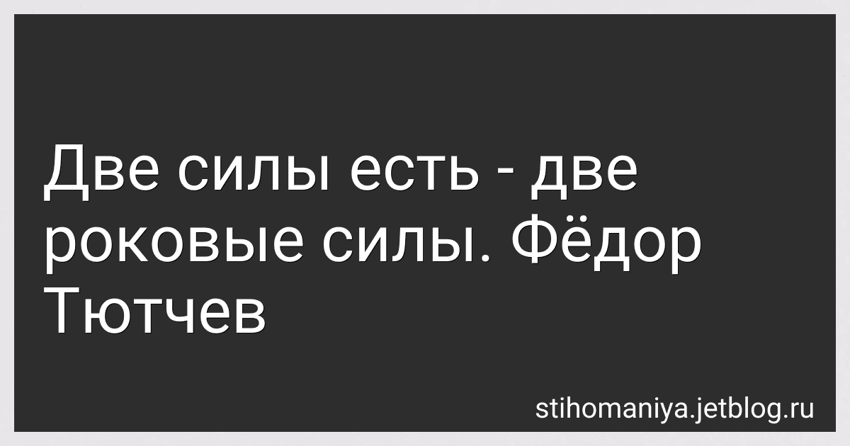Две силы есть - две роковые силы. Фёдор Тютчев preview