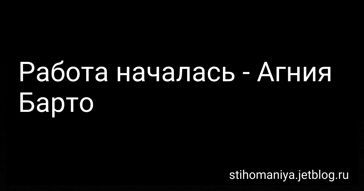 Работа началась - Агния Барто image