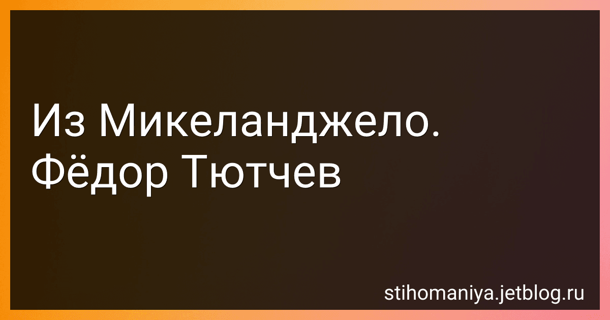 Из Микеланджело. Фёдор Тютчев preview
