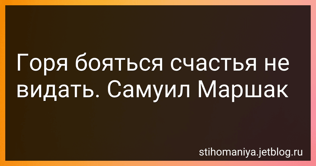 Горя бояться счастья не видать. Самуил Маршак preview