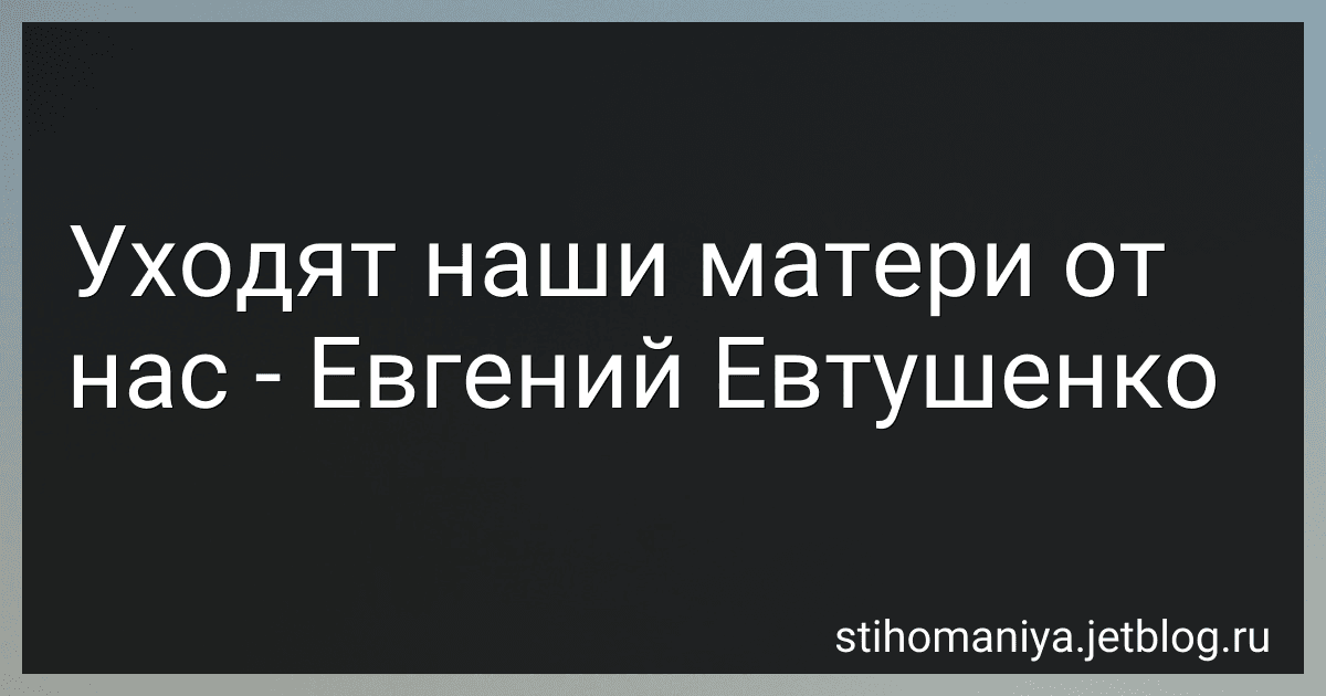 Уходят наши матери от нас - Евгений Евтушенко preview