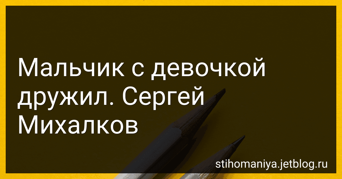 Мальчик с девочкой дружил. Сергей Михалков preview