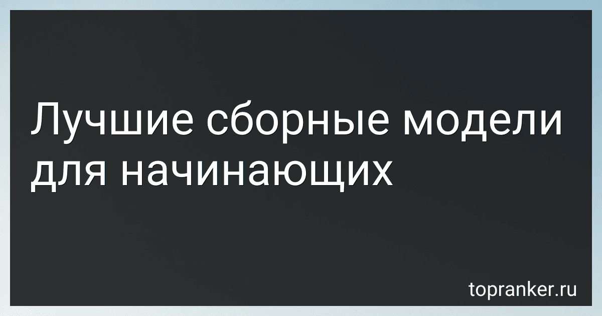 Лучшие сборные модели для начинающих preview