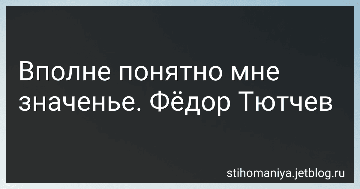Вполне понятно мне значенье. Фёдор Тютчев preview
