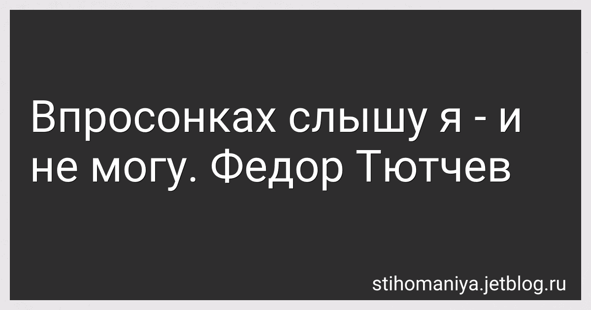 Впросонках слышу я - и не могу. Федор Тютчев preview