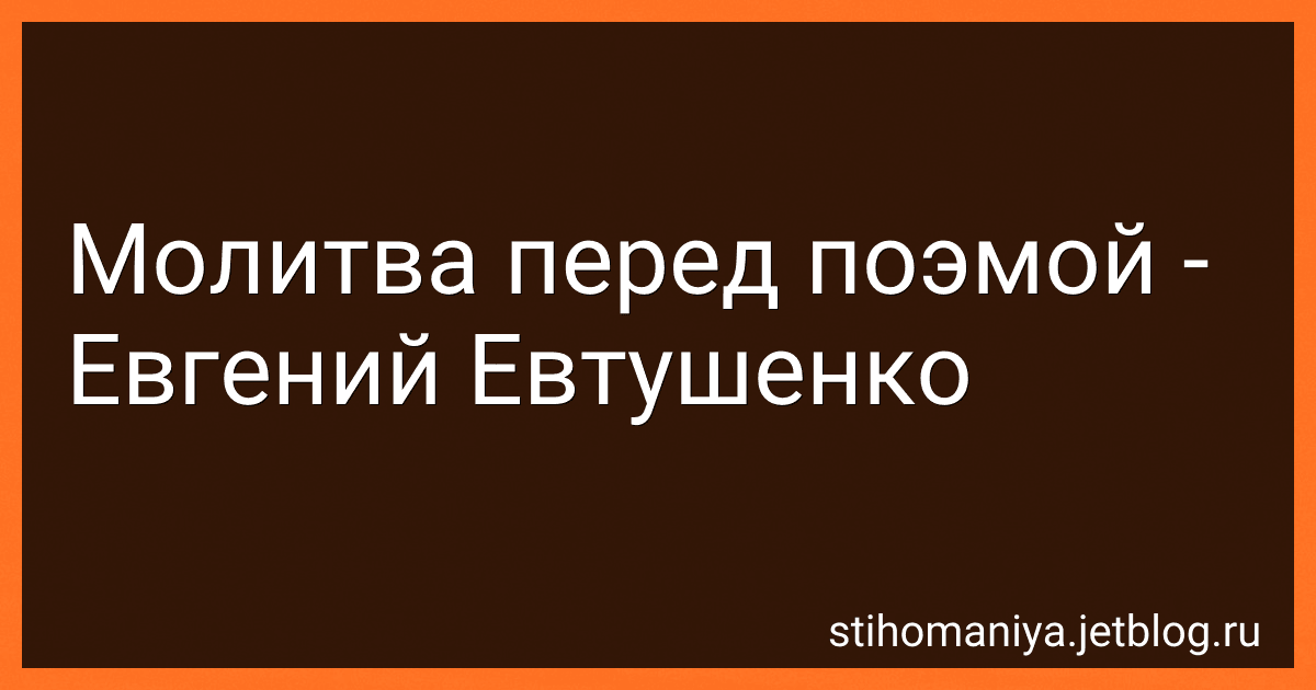 Молитва перед поэмой - Евгений Евтушенко preview