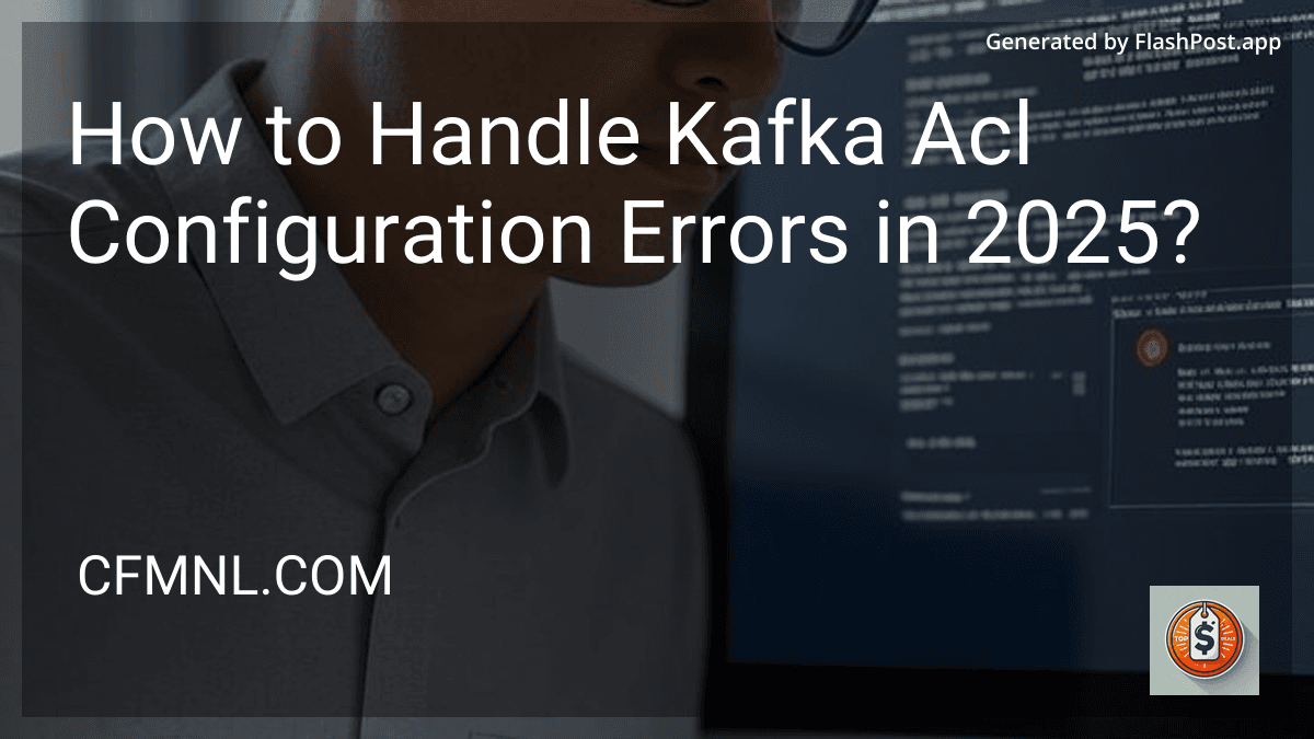 How to Handle Kafka Acl Configuration Errors in 2025? preview