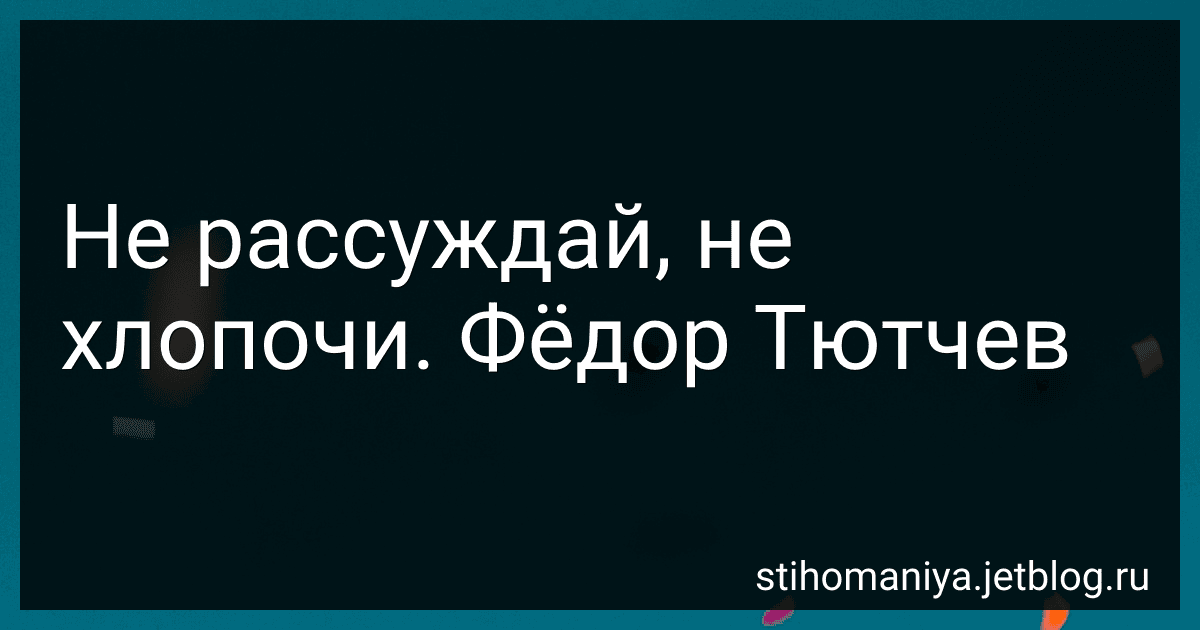 Не рассуждай, не хлопочи. Фёдор Тютчев preview