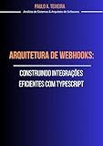 Arquitetura de Webhooks: Construindo Integrações Eficientes com TypeScript (Portuguese Edition)