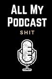 All My Podcast Shit: Funny Podcast Log Book Planner, Hosting Notebook & Podcasting Journal Logbook for Planning Perfect Podcasts - Gift for Podcasters, Hosts, Producers & Entrepreneurs Men & Women