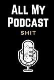 All My Podcast Shit: Funny Podcast Log Book Planner, Hosting Notebook & Podcasting Journal Logbook for Planning Perfect Podcasts - Gift for Podcasters, Hosts, Producers & Entrepreneurs Men & Women