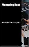 Mastering Rust: A Complete Guide to Programming in Rust (AI-Powered Programming Mastery Series)