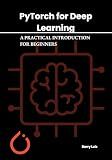 PYTORCH FOR DEEP LEARNING: A PRACTICAL INTRODUCTION FOR BEGINNERS