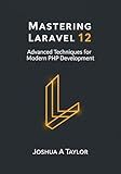 Mastering Laravel 12 : Advanced Techniques for Modern PHP Development