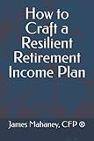 How to Craft a Resilient Retirement Income Plan