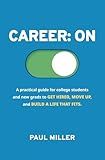 CAREER: ON: A Practical Guide for College Students and New Grads to Get Hired, Move Up, and Build a Life That Fits.