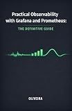 Practical Observability with Grafana and Prometheus: The Definitive Guide: From Zero to Dashboard: How to monitor applications, build smart alerts, and ... (Modern Cloud & DevOps Engineering Book 5)