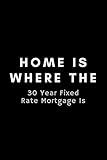 Home Is Where The 30 Year Fixed Rate Mortgage Is: Funny Loan Officer Notebook Gift Idea For Mortgage Loan Originators - 120 Pages (6" x 9") Hilarious Gag Present