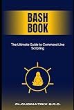 Bash Book: The Ultimate Guide to Command Line Scripting