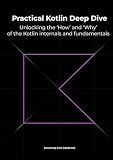 Practical Kotlin Deep Dive: Unlocking the 'How' and 'Why' behind Kotlin fundamentals and internal mechanisms