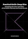 Practical Kotlin Deep Dive: Unlocking the 'How' and 'Why' behind Kotlin fundamentals and internal mechanisms