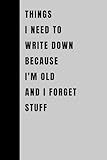 Things I Need To Write Down Because I'm Old And I Forget Stuff: Funny Gift Notebook Journal, Gift For Co-workers, Friends and Family, 120 Pages