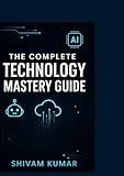 The Complete Technology Mastery Guide: Master Everything from Self-Hosting to AI, Cybersecurity to Quantum Computing — All in One Book