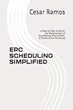 EPC SCHEDULING SIMPLIFIED: A Step-by-Step Guide for the Development of Engineering, Procurement, & Construction Schedules
