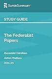 Study Guide: The Federalist Papers by Alexander Hamilton, James Madison, John Jay (SuperSummary)
