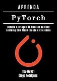 APRENDA PYTORCH - Edição 2026: Domine a Criação de Modelos de Deep Learning com Flexibilidade e Eficiência (FRAMEWORKS IA & Machine Learning Brasil) (Portuguese Edition)